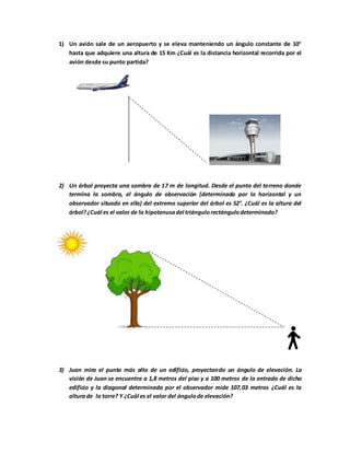 1) Un avión sale de un aeropuerto y se eleva manteniendo un ángulo constante de 10°
hasta que adquiere una altura de 15 Km...