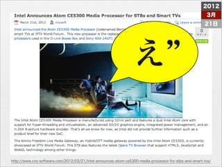 2012
                                                                                                       3月
                                                                                                      21日




                                                                 え


http://www.cnx-software.com/2012/03/21/intel-announces-atom-ce5300-media-processor-for-stbs-and-smart-tvs/
 