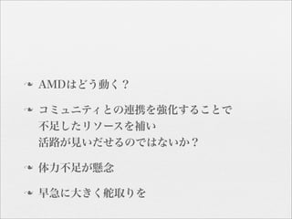 n   AMDはどう動く？

n   コミュニティとの連携を強化することで
     不足したリソースを補い
     活路が見いだせるのではないか？

n   体力不足が懸念

n   早急に大きく舵取りを
 