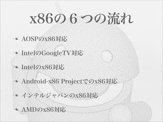 x86の６つの流れ
n   AOSPのx86対応

n   IntelのGoogleTV対応

n   Intelのx86対応

n   Android-x86 Projectでのx86対応

n   インテルジャパンのx86対応

n   AMDのx86対応
 
