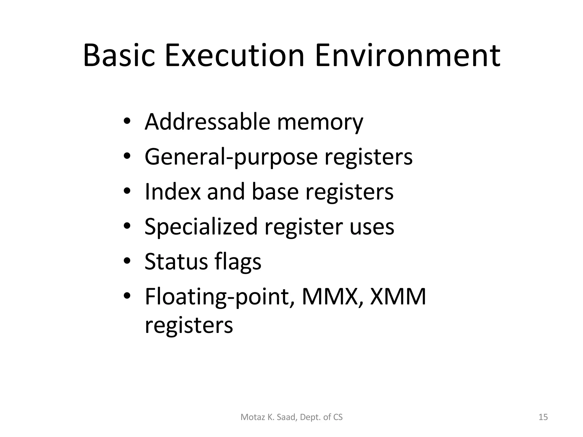 Basic Execution Environment Addressable memory General-purpose registers Index and base registers Specialized register uses Status flags Floating-point, MMX, XMM registers Motaz K. Saad, Dept. of CS 