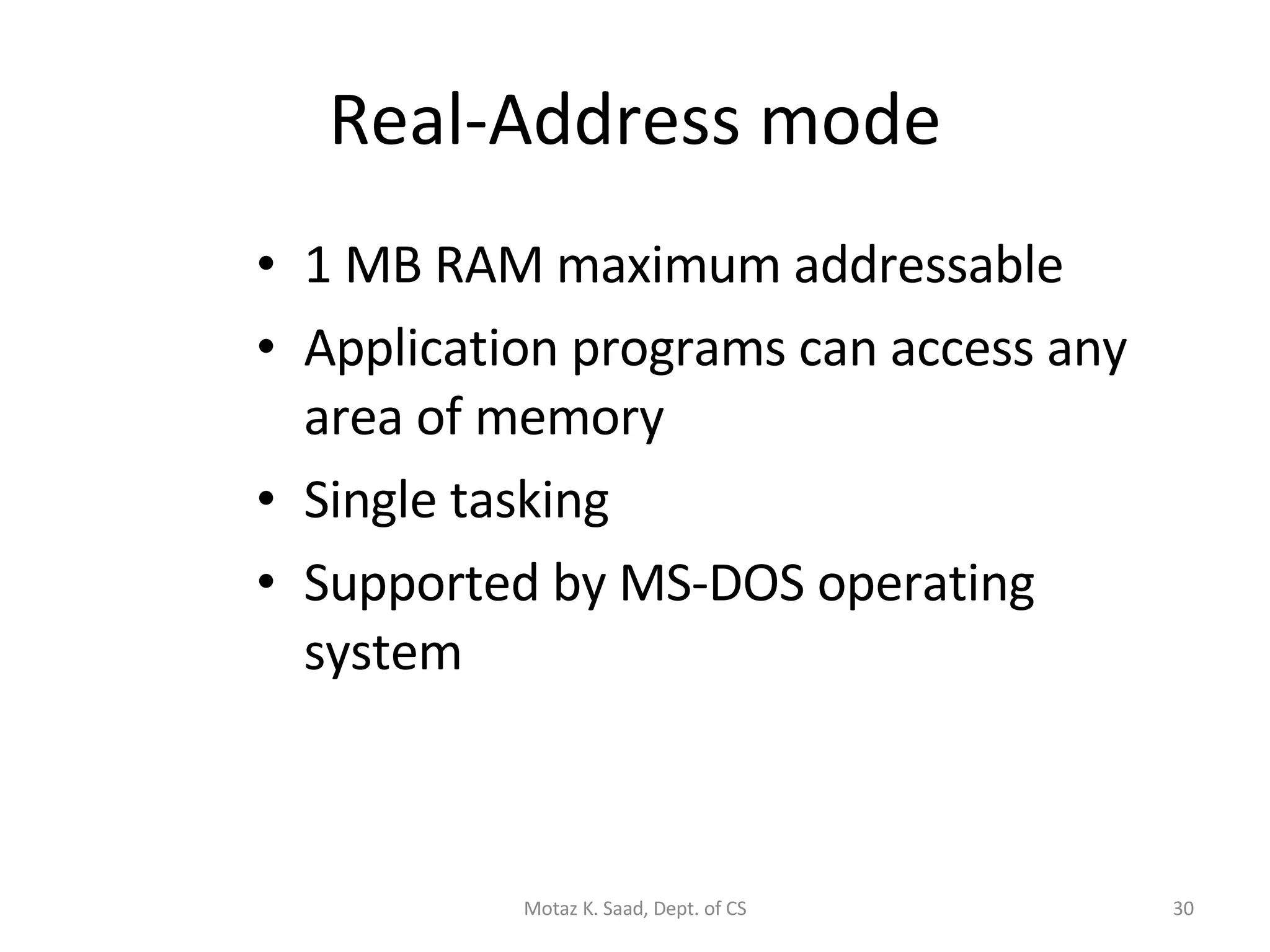 Real-Address mode 1 MB RAM maximum addressable Application programs can access any area of memory Single tasking Supported by MS-DOS operating system Motaz K. Saad, Dept. of CS 
