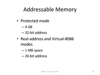 Addressable Memory Protected mode 4 GB 32-bit address Real-address and Virtual-8086 modes 1 MB space 20-bit address Motaz K. Saad, Dept. of CS 
