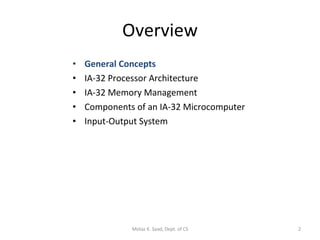Overview General Concepts IA-32 Processor Architecture IA-32 Memory Management Components of an IA-32 Microcomputer Input-Output System Motaz K. Saad, Dept. of CS 
