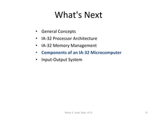 What's Next General Concepts IA-32 Processor Architecture IA-32 Memory Management Components of an IA-32 Microcomputer Input-Output System Motaz K. Saad, Dept. of CS 