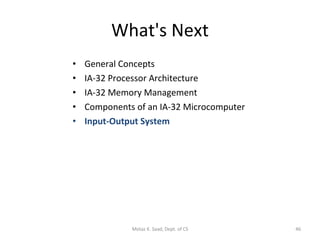 What's Next General Concepts IA-32 Processor Architecture IA-32 Memory Management Components of an IA-32 Microcomputer Input-Output System Motaz K. Saad, Dept. of CS 