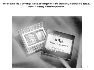 The Pentium Pro is two chips in one. The larger die is the processor, the smaller a 256K L2 cache. (Courtesy of Intel Corporation.) Motaz K. Saad, Dept. of CS 