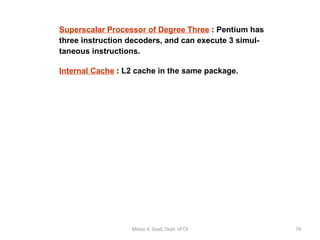 Superscalar Processor of Degree Three  : Pentium has three instruction decoders, and can execute 3 simul- taneous instructions. Internal Cache  : L2 cache in the same package. Motaz K. Saad, Dept. of CS 