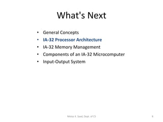 What's Next General Concepts IA-32 Processor Architecture IA-32 Memory Management Components of an IA-32 Microcomputer Input-Output System Motaz K. Saad, Dept. of CS 