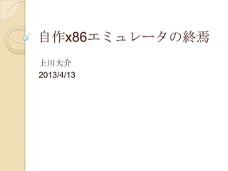 自作x86エミュレータの終焉
上川大介
2013/4/13
 