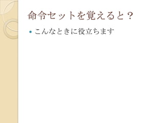 命令セットを覚えると？
   こんなときに役立ちます
 
