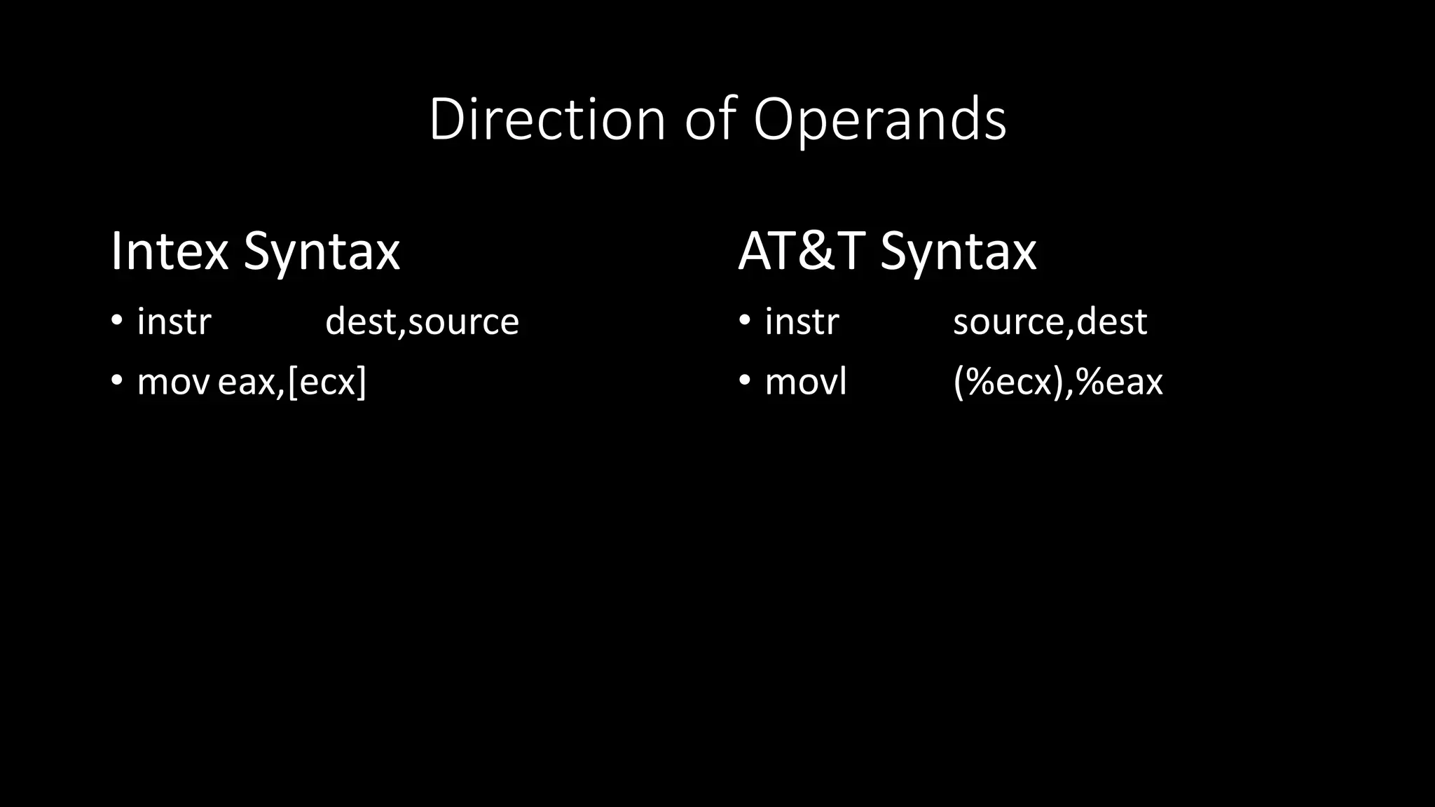 Direction of Operands
Intex Syntax
• instr dest,source
• mov eax,[ecx]
AT&T Syntax
• instr source,dest
• movl (%ecx),%eax
 