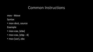 Common Instructions
mov - Move
Syntax
• mov dest, source
Example
• mov eax, [ebx]
• mov eax, [ebp - 4]
• mov [var], ebx
 