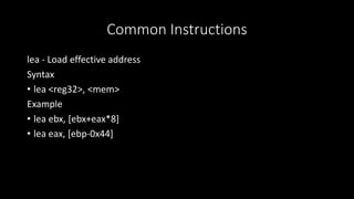 Common Instructions
lea - Load effective address
Syntax
• lea <reg32>, <mem>
Example
• lea ebx, [ebx+eax*8]
• lea eax, [ebp-0x44]
 