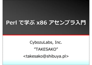 Perl で学ぶ x86 アセンブラ⼊⾨


       CybozuLabs, Inc.
         ”TAKESAKO”
    <takesako@shibuya.pl>
 
