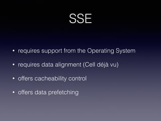 SSE
• requires support from the Operating System
• requires data alignment (Cell déjà vu)
• offers cacheability control
• offers data prefetching
 