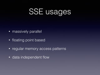 SSE usages
• massively parallel
• ﬂoating point based
• regular memory access patterns
• data independent ﬂow
 