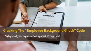 CrackingThe “Employee Background Check” Code
Safeguard your organisation against Wrong Hire!
 