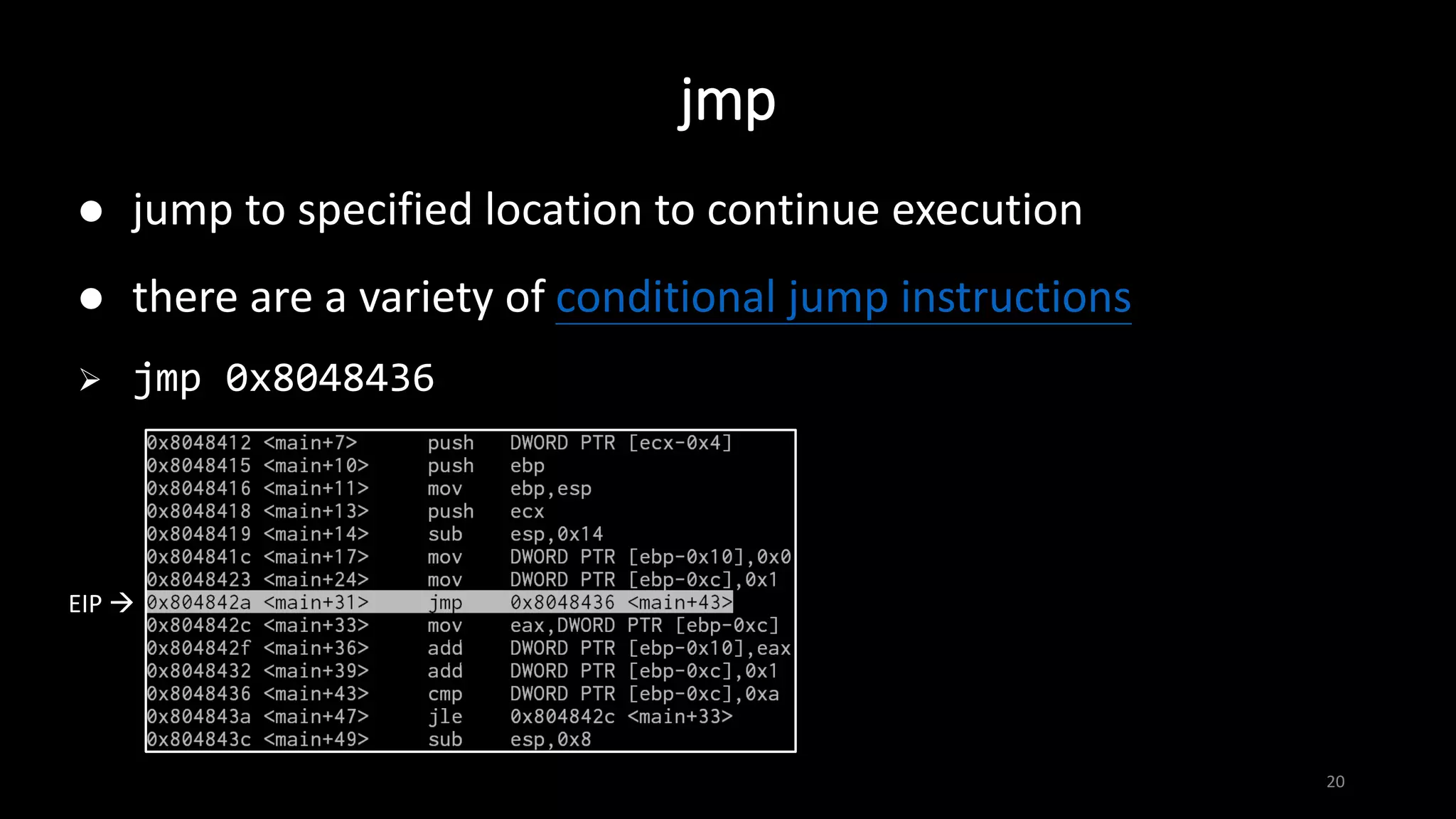 jmp
20
 jump to specified location to continue execution
 there are a variety of conditional jump instructions
 jmp 0x8048436
EIP 
 
