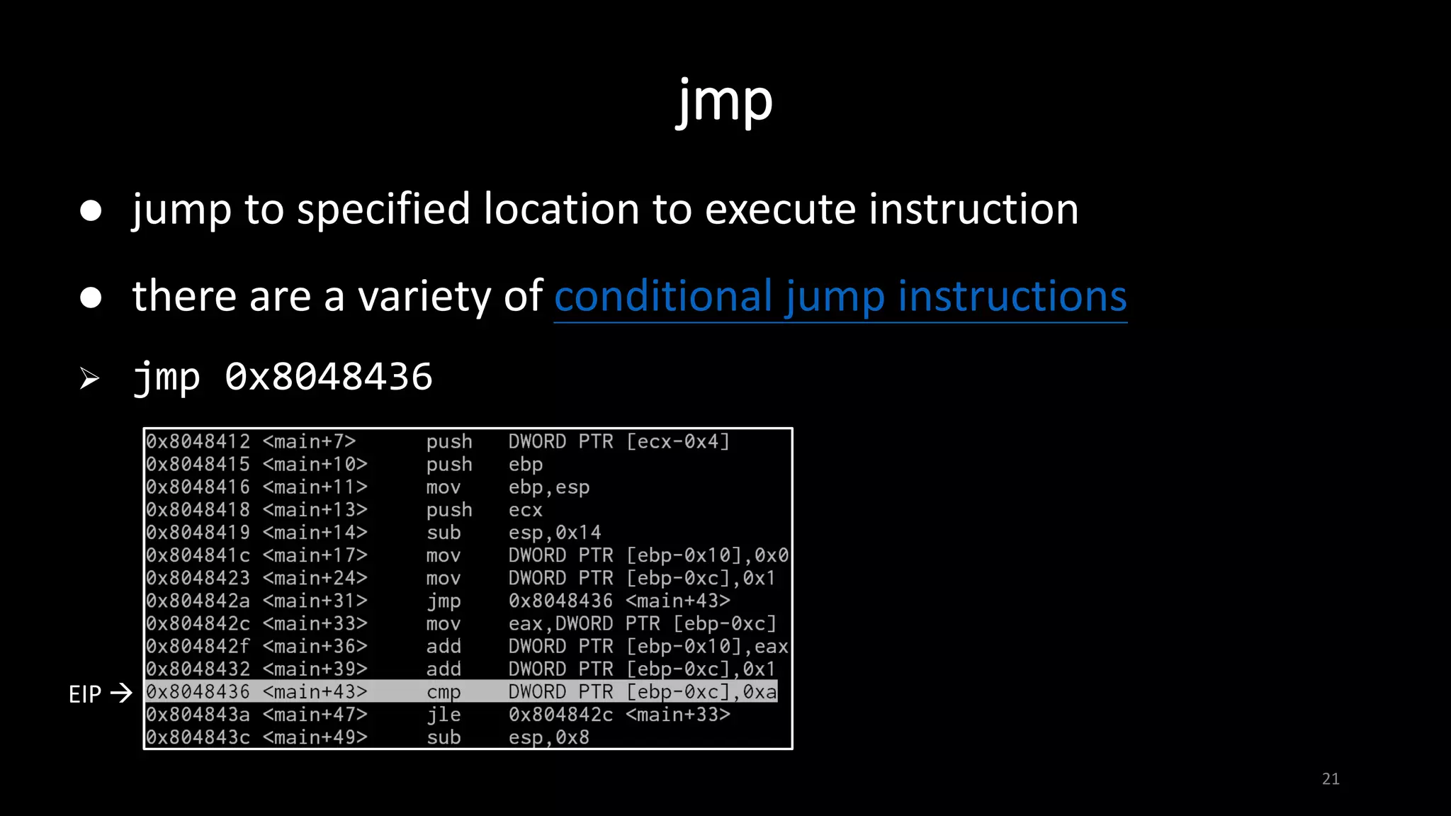 jmp
21
 jump to specified location to execute instruction
 there are a variety of conditional jump instructions
 jmp 0x8048436
EIP 
 
