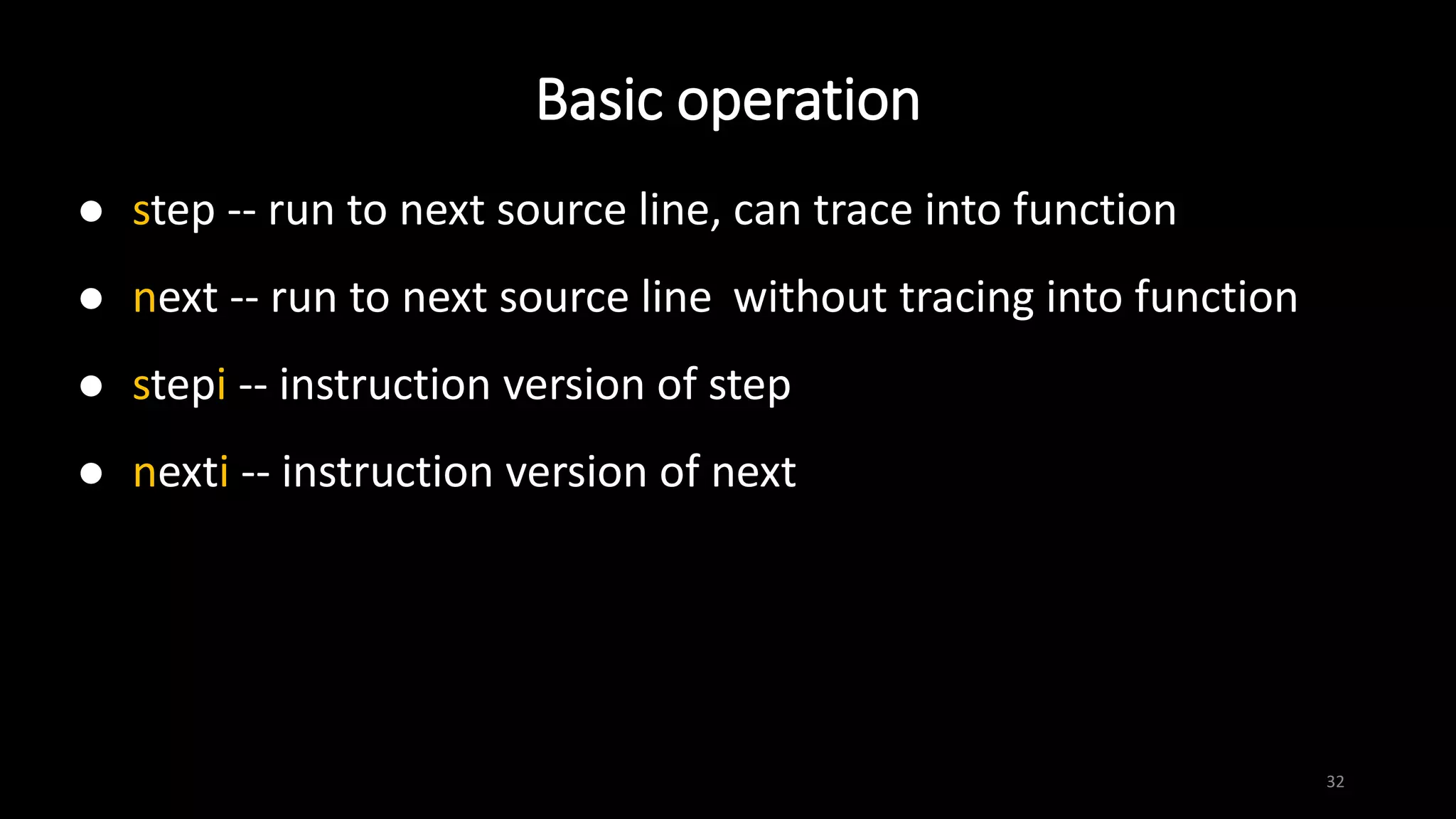 Basic operation
32
 step -- run to next source line, can trace into function
 next -- run to next source line without tracing into function
 stepi -- instruction version of step
 nexti -- instruction version of next
 