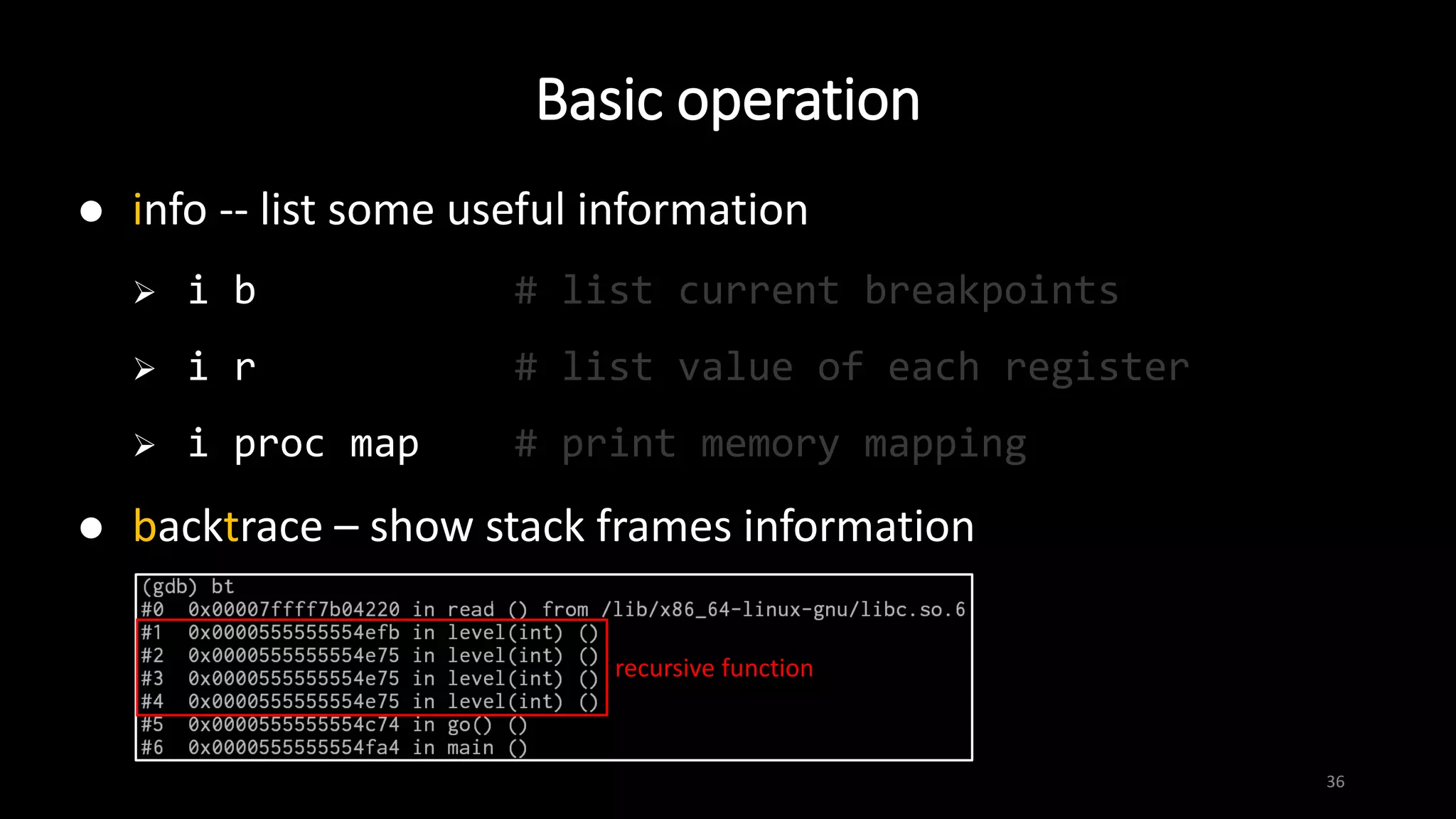 Basic operation
36
 info -- list some useful information
 i b # list current breakpoints
 i r # list value of each register
 i proc map # print memory mapping
 backtrace – show stack frames information
recursive function
 