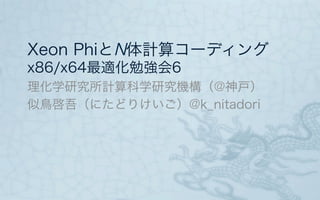 Xeon PhiとN体計算コーディング
x86/x64最適化勉強会6
理化学研究所計算科学研究機構（@神戸）
似鳥啓吾（にたどりけいご）@k_nitadori
 