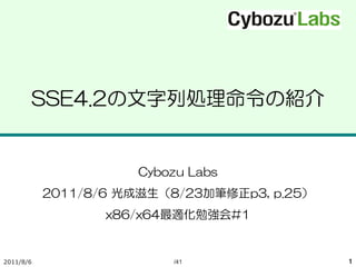 SSE4.2の文字列処理命令の紹介


                     Cybozu Labs
           2011/8/6 光成滋生（8/23加筆修正p3, p.25）
                  x86/x64最適化勉強会#1


2011/8/6                  /41                1
 