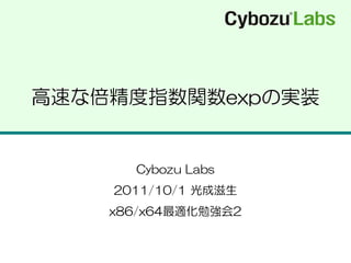 高速な倍精度指数関数expの実装
Cybozu Labs
2011/10/1 光成滋生
x86/x64最適化勉強会2
 