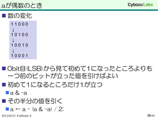 aが偶数のとき
 数の変化
 0bit目(LSB)から見て初めて1になったところよりも
一つ前のビットが立った値を引けばよい
 初めて1になるところだけ1が立つ
 a & -a
 その半分の値を引く
 a ← a - (a & -a) / 2;
2013/8/31 #x86opti 6 /4328
1 1 0 0 0
↓
1 0 1 0 0
↓
1 0 0 1 0
↓
1 0 0 0 1
 