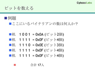 ビットを数える例題ここにいるバイナリアンの数は何人か？机　1 0 0 1  = 0x0A (ビット2個)机　1 1 1 1  = 0x0F (ビット4個)机　1 1 1 0  = 0x0E (ビット3個)机　1 1 1 1  = 0x0F (ビット4個)机　1 1 1 1  = 0x0F (ビット4個)合計 17人