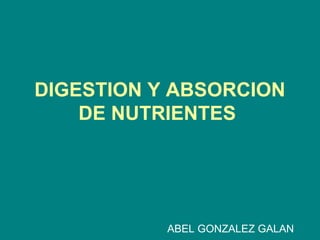 DIGESTION Y ABSORCION
DE NUTRIENTES
ABEL GONZALEZ GALAN
 