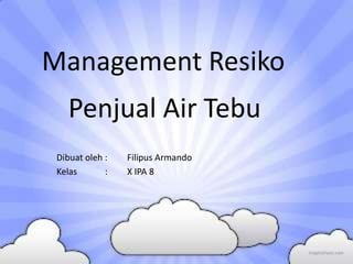 Dibuat oleh : Filipus Armando
Kelas : X IPA 8
Management Resiko
Penjual Air Tebu
 