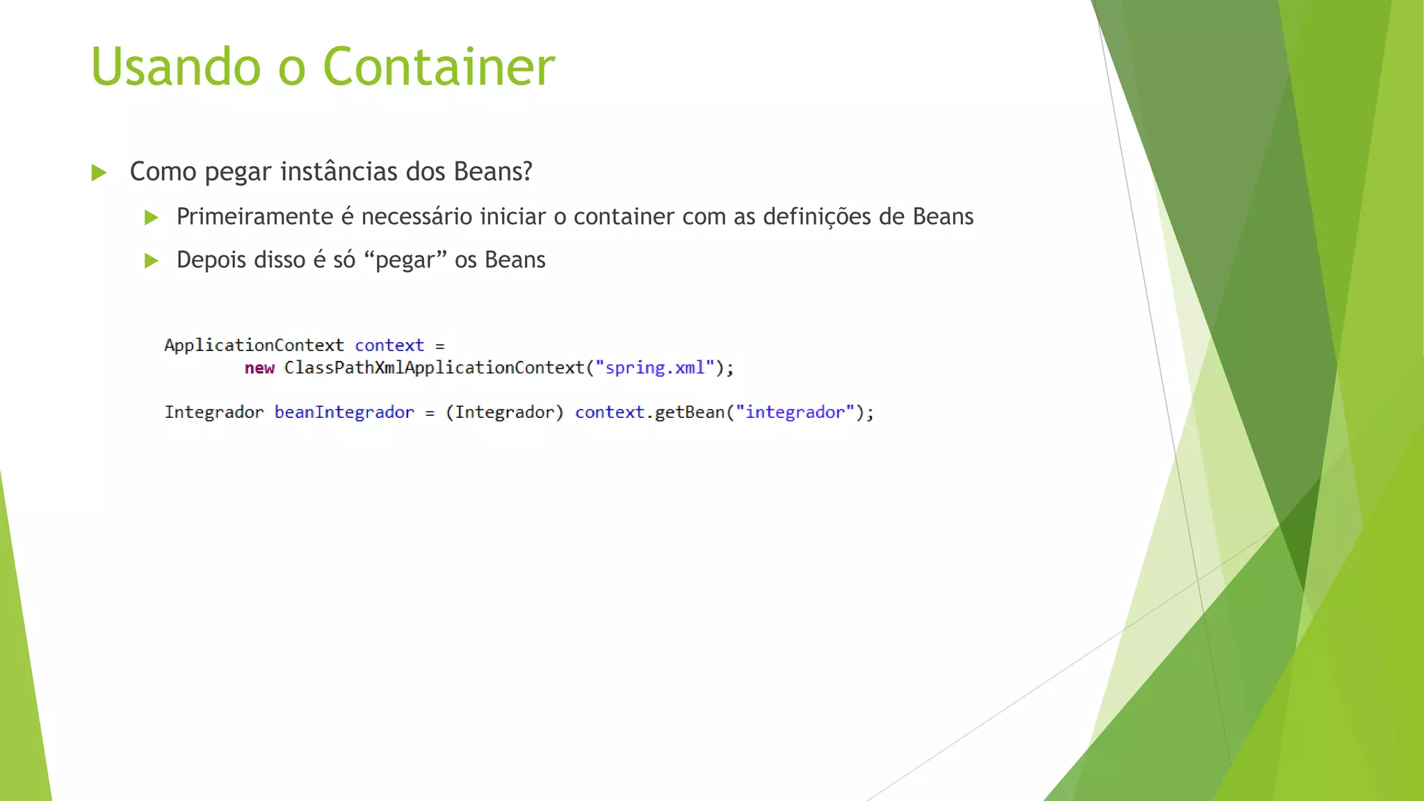 Usando o Container  Como pegar instâncias dos Beans?  Primeiramente é necessário iniciar o container com as definições de Beans  Depois disso é só “pegar” os Beans 