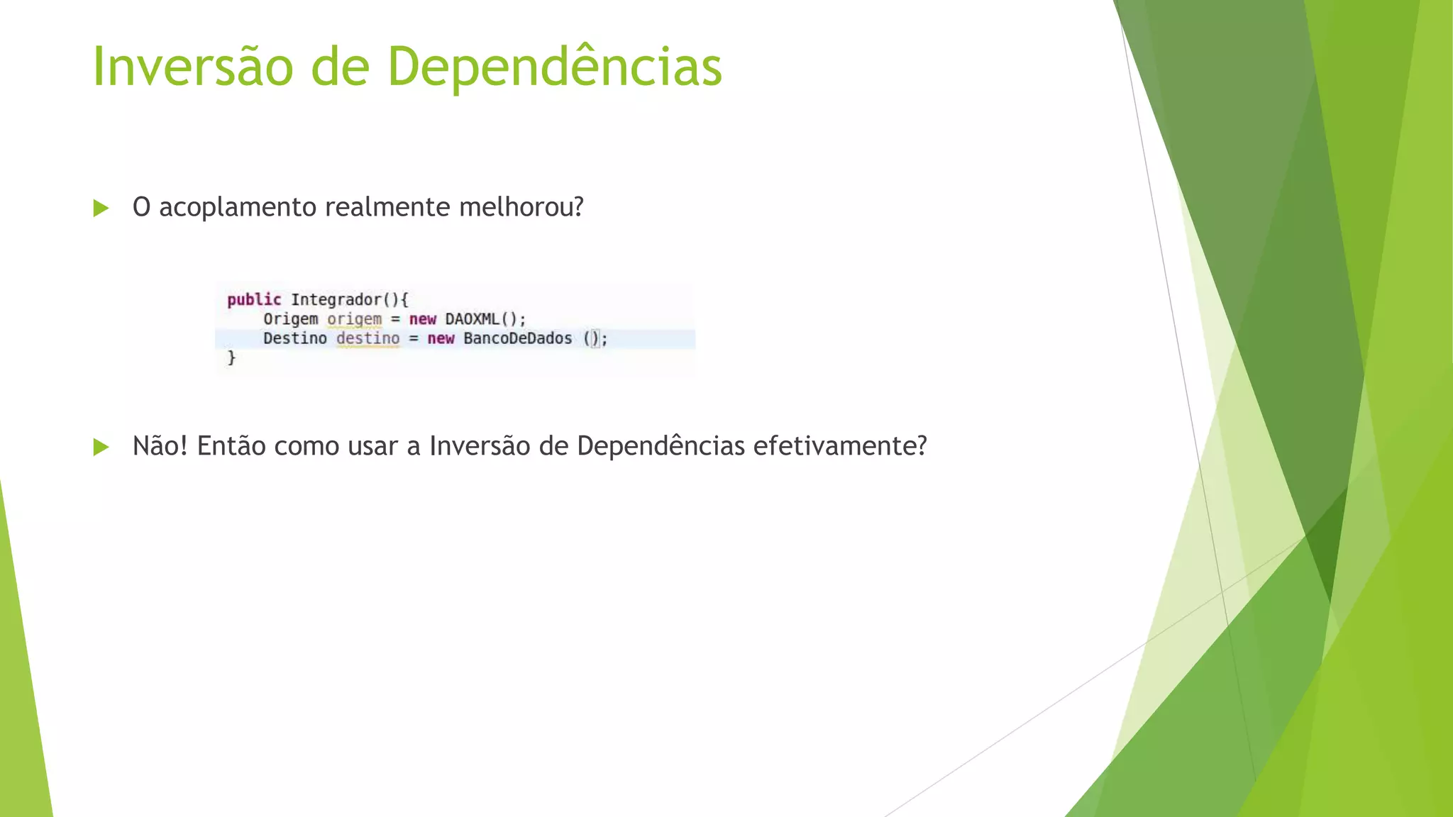 Inversão de Dependências  O acoplamento realmente melhorou?  Não! Então como usar a Inversão de Dependências efetivamente? 