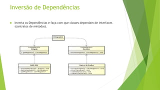 Inversão de Dependências 
 Inverta as Dependências e faça com que classes dependam de interfaces 
(contratos de métodos). 
 