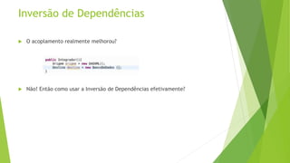 Inversão de Dependências 
 O acoplamento realmente melhorou? 
 Não! Então como usar a Inversão de Dependências efetivamente? 
 