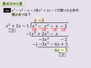 ex 𝑥3 − 𝑥2 − 𝑥 − 2を𝑥2 + 2𝑥 − 1で割ったときの
商と余りは？
𝑥3
− 𝑥2
− 𝑥 − 2
𝑥2
+ 2𝑥 − 1
𝑥
𝑥3
+ 2𝑥2
− 𝑥
−3𝑥2
− 2
−3𝑥2
− 6𝑥 + 3
6𝑥 − 5
−
−
2次
1次
3次 2次 1次 1次
整式のわり算
−3
 