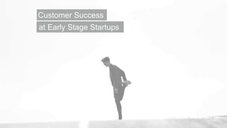 at Early Stage Startups
Customer Success
 