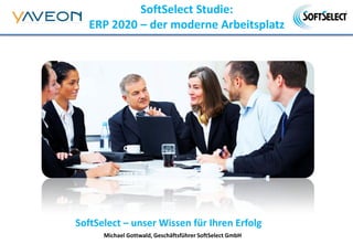 SoftSelect – unser Wissen für Ihren Erfolg
SoftSelect Studie:
ERP 2020 – der moderne Arbeitsplatz
Michael Gottwald, Geschäftsführer SoftSelect GmbH
 