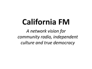 California FM
A network vision for
community radio, independent
culture and true democracy
 