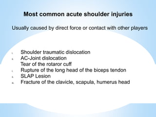 Most common acute shoulder injuries
i. Shoulder traumatic dislocation
ii. AC-Joint dislocation
Tear of the rotaror cuff
i....