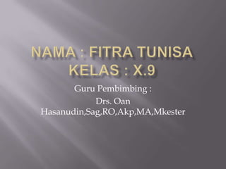 Guru Pembimbing :
            Drs. Oan
Hasanudin,Sag,RO,Akp,MA,Mkester
 