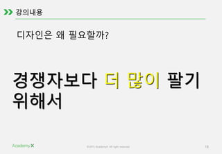 ©2015 AcademyX. All right reserved. 18
디자인은 왜 필요할까?
경쟁자보다 더 많이 팔기
위해서
 
