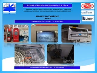 ASESORIA, VENTA Y SERVICIO DE SISTEMAS NO-BREAK (UPS), PLANTAS DE
EMERGENCIA, BATERÍAS, AIRE ACONDICIONADO E INSTALACIONES ELÉCTRICAS
REPORTE FOTOGRÁFICO
CAJERO:
X96690 CHEDRAHUI PUEBLA V PLAZA TOREO
SISTEMA DE ENERGIA ININTERRUMIDA S.A. DE C.V.
LEVANTAMIENTO REALIZADO 3 DE DICIEMBRE
 