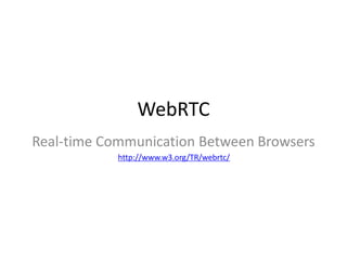 WebRTC 
Real-time Communication Between Browsers 
http://www.w3.org/TR/webrtc/ 
 