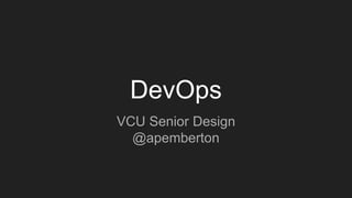 DevOps
VCU Senior Design
@apemberton
 