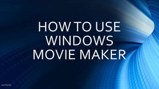 HOW TO USE
WINDOWS
MOVIE MAKER
2015mftpulido 1
 