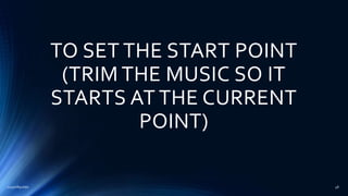 TO SET THE START POINT
(TRIM THE MUSIC SO IT
STARTS AT THE CURRENT
POINT)
2015mftpulido 48
 