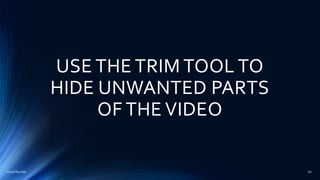 USE THE TRIM TOOL TO
HIDE UNWANTED PARTS
OF THE VIDEO
2015mftpulido 60
 